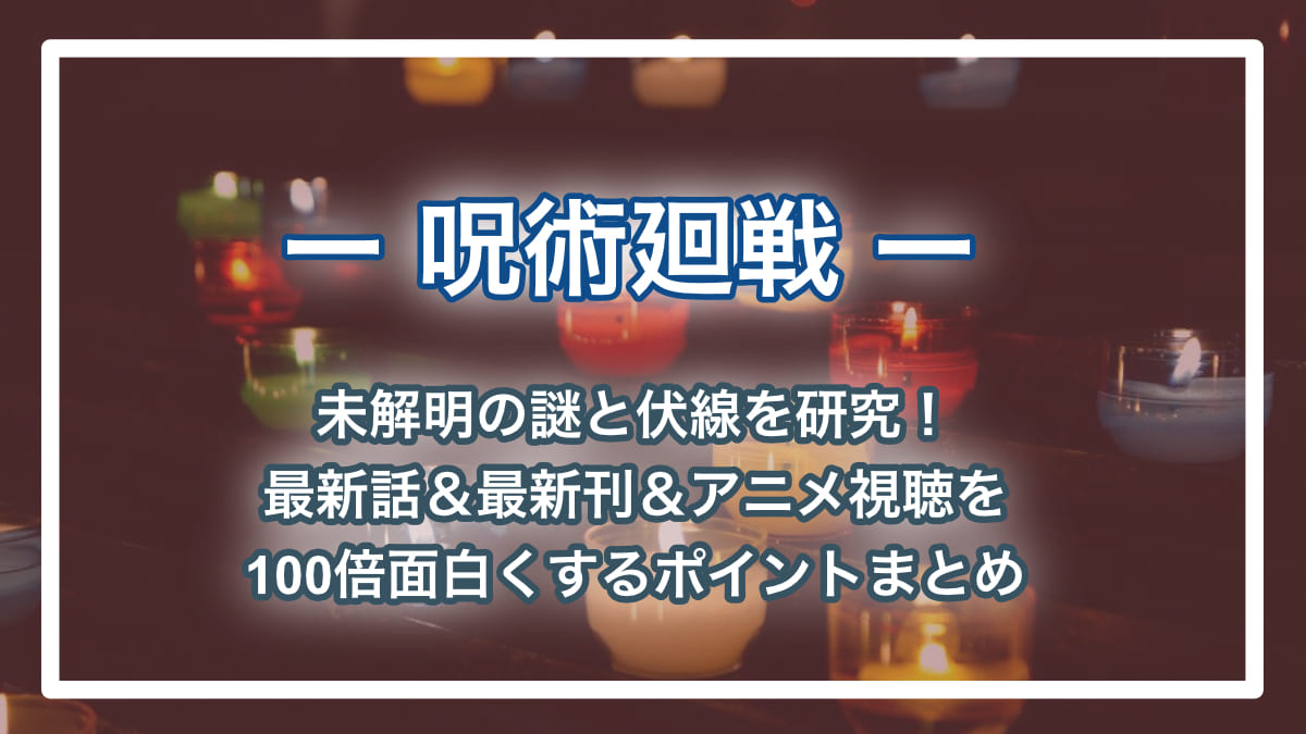 【呪術廻戦ネタバレ】考察歴6年のアースが未解明の謎と伏線を徹底考察!