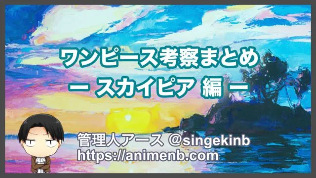 ワンピース考察 空島 スカイピア 編のストーリーと重要伏線まとめ 進撃の巨人ネタバレ考察 アース