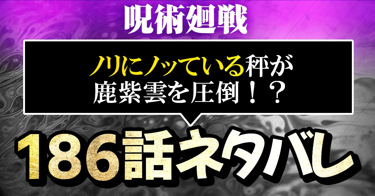 呪術廻戦186話ネタバレ 最新確定 ノリにノッている秤が鹿紫雲を圧倒 進撃のネタバレ考察 アース