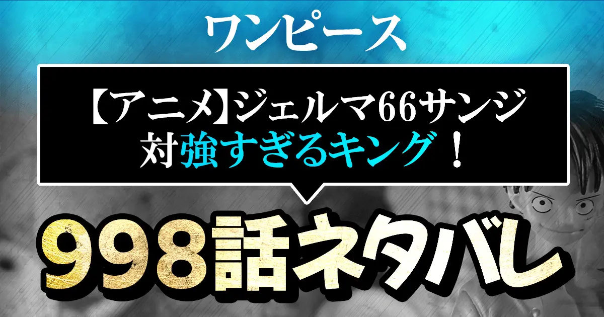 ワンピースアニメ ワノ国編998話ネタバレ感想解説 最強進化のジェルマ66サンジ対強すぎるキング 進撃のネタバレ考察 アース