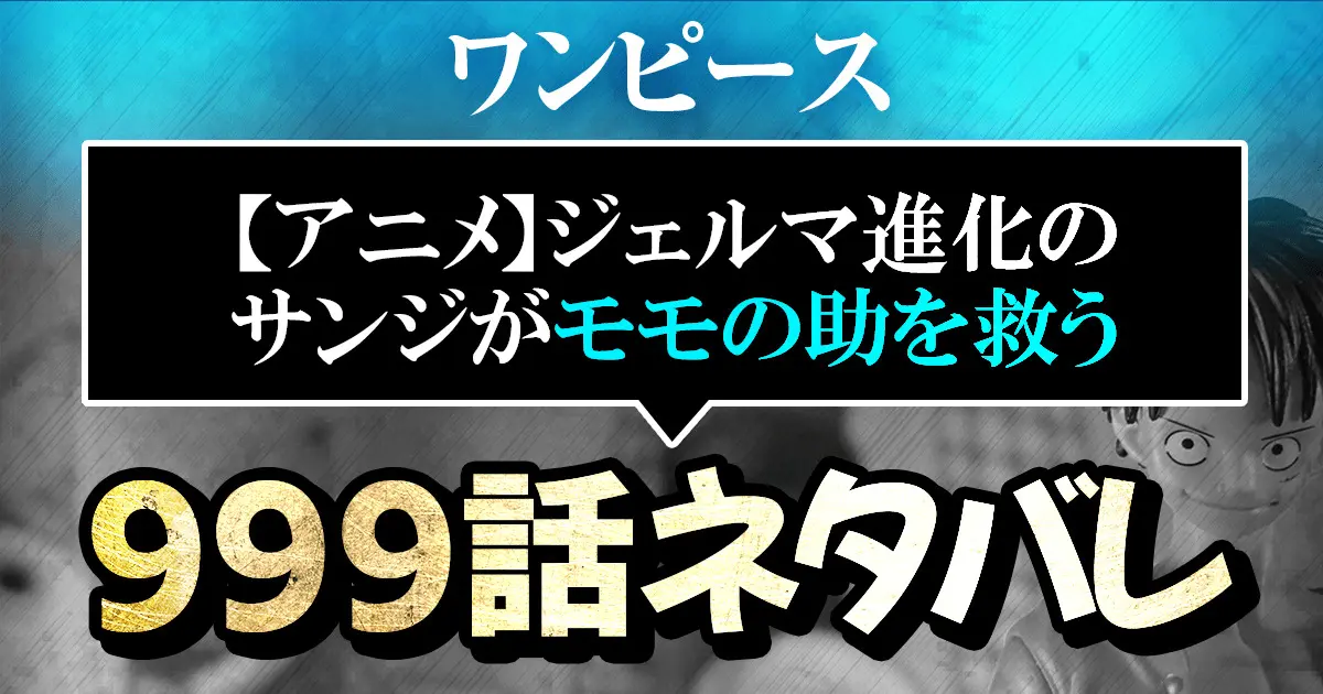 ワンピースアニメ ワノ国編999話ネタバレ感想解説 ジェルマ進化のサンジがモモの助を救う 進撃のネタバレ考察 アース