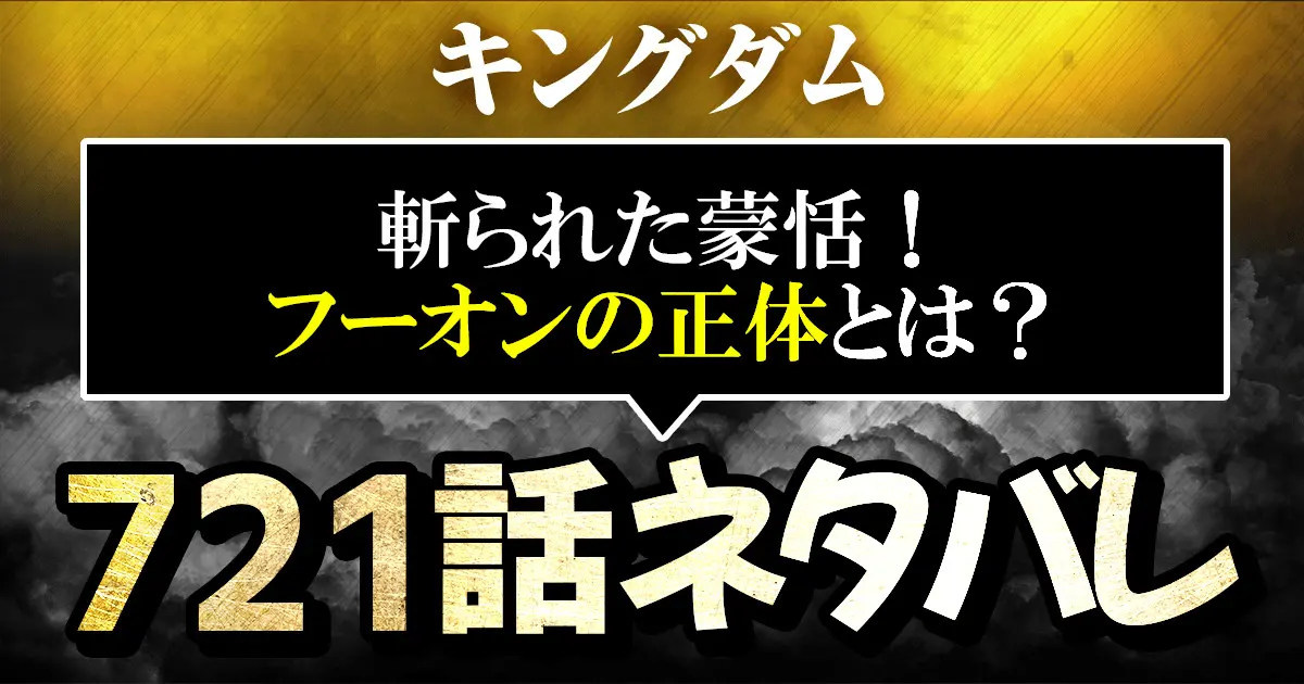 キングダム721話ネタバレ 斬られた蒙恬 フーオンの正体とは 進撃のネタバレ考察 アース