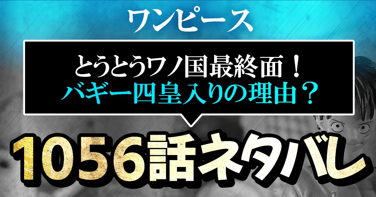 ワンピース1056話ネタバレ 最新 とうとうワノ国最終面 バギー四皇入りの理由が明らかに 進撃のネタバレ考察 アース