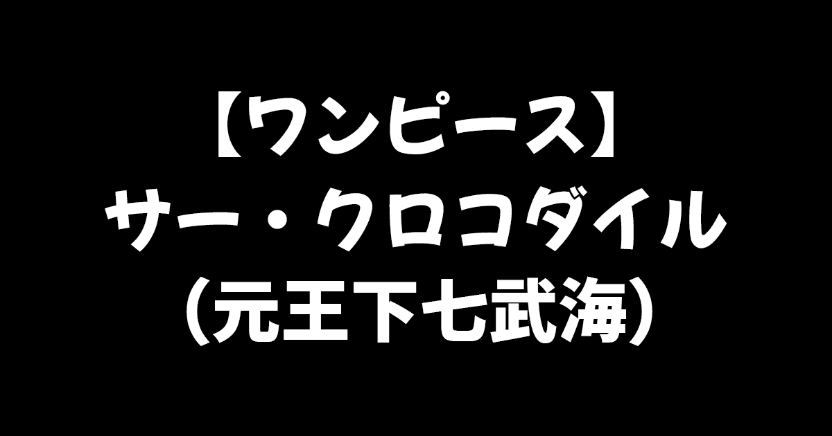 ワンピース 謎多き男 女 王下七武海 サー クロコダイルを徹底解説 進撃のネタバレ考察 アース