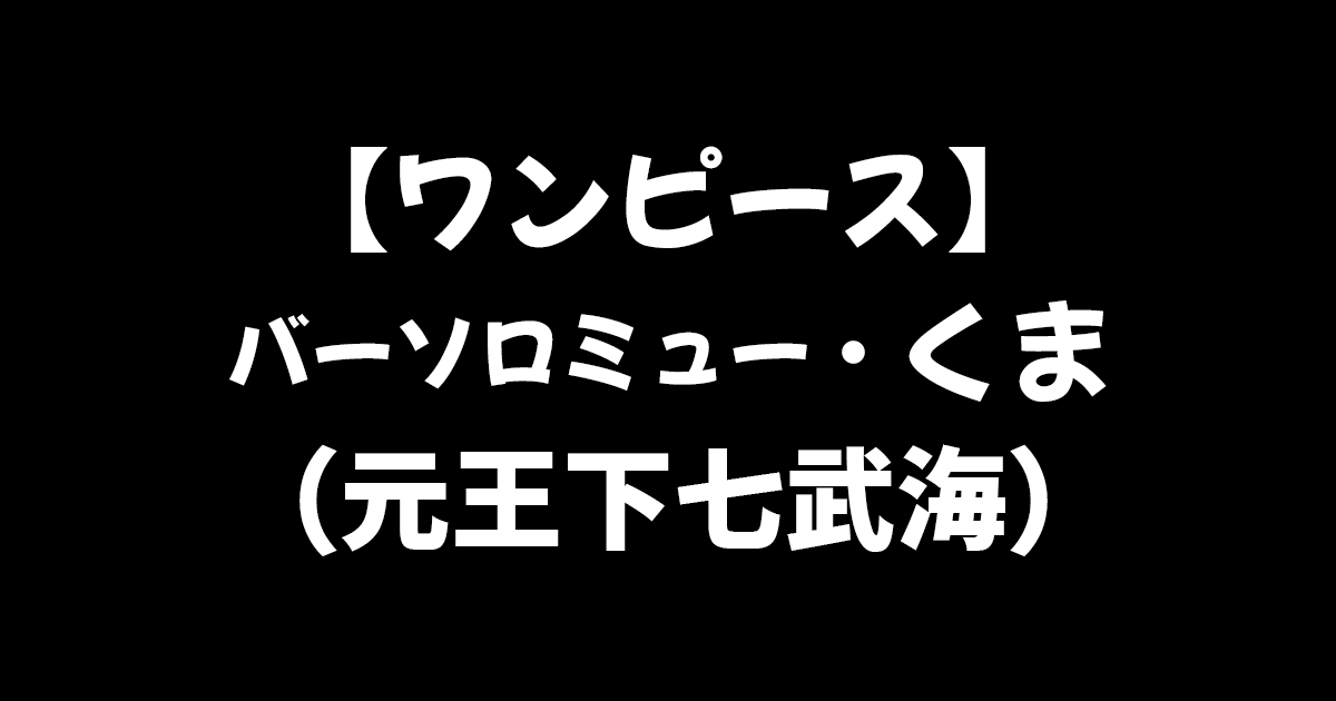 ワンピース 実はボニーの父親 謎多き元七武海バーソロミュー くまについて徹底解説 進撃のネタバレ考察 アース